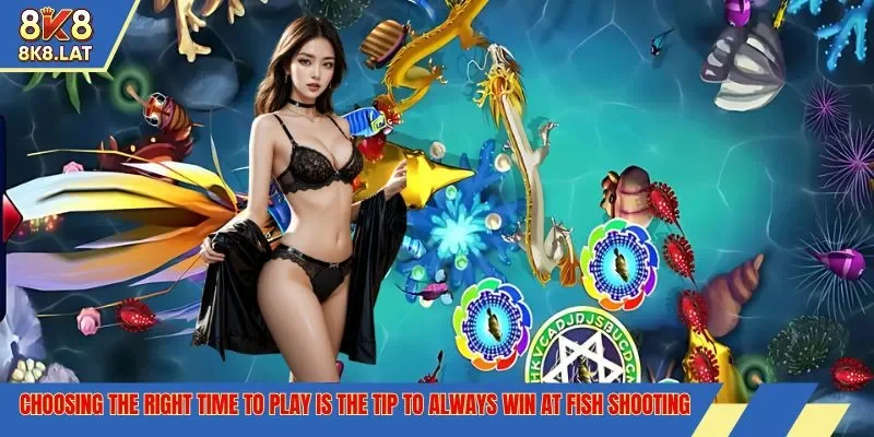 Choosing the right time to play is the tip to always win at fish shooting